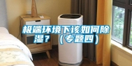 极端环境下该如何除湿？（专题四）