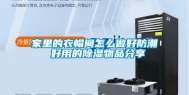 家里的衣帽间怎么做好防潮 好用的除湿物品分享