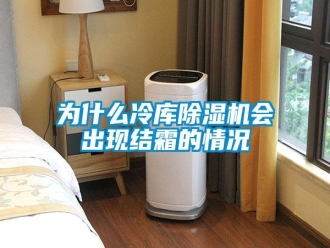 知识百科为什么冷库除湿机会出现结霜的情况
