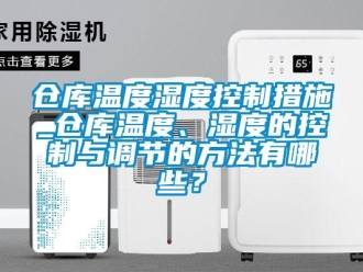 企业新闻仓库温度湿度控制措施_仓库温度、湿度的控制与调节的方法有哪些？