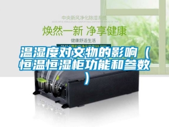 知识百科温湿度对文物的影响（恒温恒湿柜功能和参数）