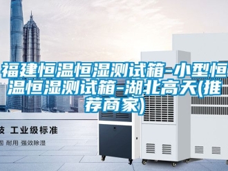 知识百科福建恒温恒湿测试箱-小型恒温恒湿测试箱-湖北高天(推荐商家)