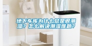 地下车库为什么总是很潮湿？怎么解决潮湿难题？