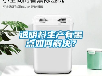 常见问题透明料生产有黑点如何解决？
