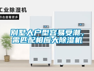 企业新闻别墅大户型容易受潮，需匹配相应大除湿机