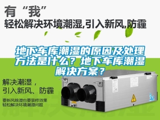 企业新闻地下车库潮湿的原因及处理方法是什么？地下车库潮湿解决方案？
