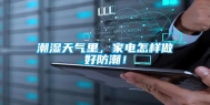 潮湿天气里，家电怎样做好防潮！