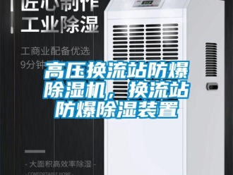 企业新闻高压换流站防爆除湿机，换流站防爆除湿装置