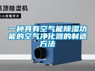 行业新闻一种具有空气能除湿功能的空气净化器的制造方法