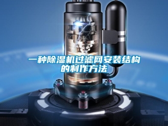 行业新闻一种除湿机过滤网安装结构的制作方法