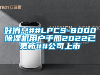 行业新闻好消息##LPCS-8000除湿机用户手册2022已更新##公司上市