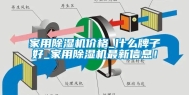 家用除湿机价格_什么牌子好_家用除湿机最新信息！