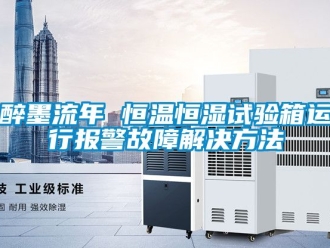 知识百科醉墨流年 恒温恒湿试验箱运行报警故障解决方法