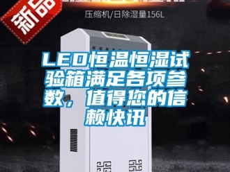 常见问题LED恒温恒湿试验箱满足各项参数，值得您的信赖快讯