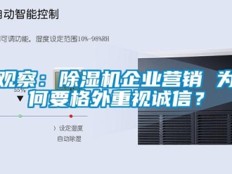 行业新闻观察：除湿机企业营销 为何要格外重视诚信？