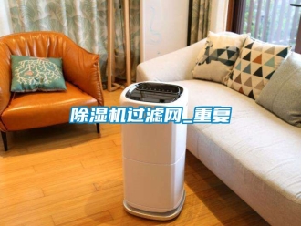 行业新闻除湿机过滤网_重复