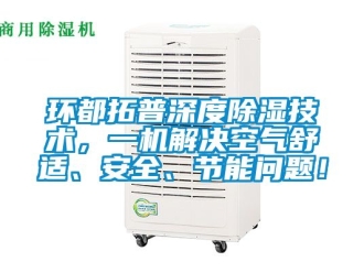 行业新闻环都拓普深度除湿技术，一机解决空气舒适、安全、节能问题！