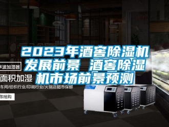 企业新闻2023年酒窖除湿机发展前景 酒窖除湿机市场前景预测