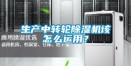 生产中转轮除湿机该怎么运用？