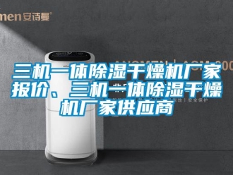 企业新闻三机一体除湿干燥机厂家报价、三机一体除湿干燥机厂家供应商