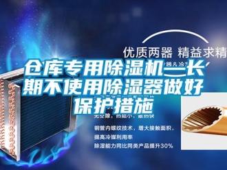 企业新闻仓库专用除湿机—长期不使用除湿器做好保护措施
