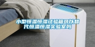 小型恒温恒湿试验箱可以替代恒温恒湿实验室吗