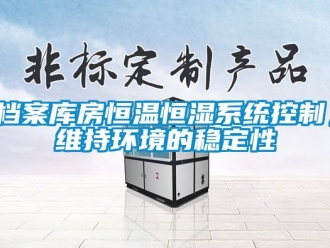 知识百科档案库房恒温恒湿系统控制，维持环境的稳定性