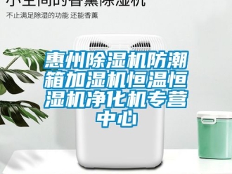 知识百科惠州除湿机防潮箱加湿机恒温恒湿机净化机专营中心