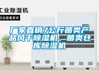 企业新闻厂家直销7公斤菌类产品风干除湿机、菌类仓库除湿机