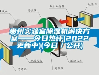 行业新闻贵州实验室除湿机解决方案——今日热评(2022更新中)(今日／公开)