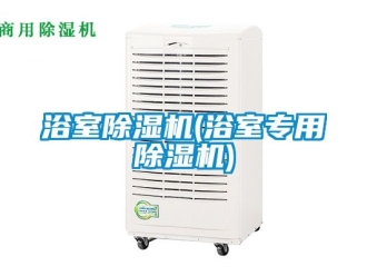 行业新闻浴室除湿机(浴室专用除湿机)