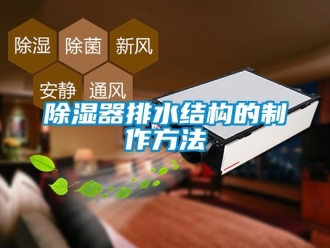 行业新闻除湿器排水结构的制作方法