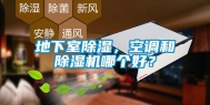 地下室除湿，空调和除湿机哪个好？