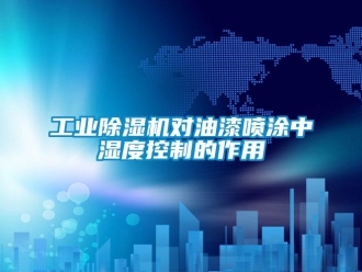 企业新闻工业除湿机对油漆喷涂中湿度控制的作用