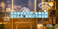 室内潮湿怎么办_家里太潮湿怎么办_家用空气除湿机