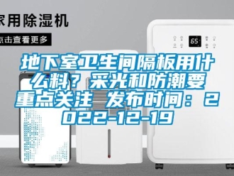 企业新闻地下室卫生间隔板用什么料？采光和防潮要重点关注 发布时间：2022-12-19