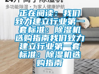 行业新闻正在阅读：我们致力建立行业第一套标准：除湿机选购指南我们致力建立行业第一套标准：除湿机选购指南
