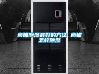 企业新闻商铺除湿最好的方法 商铺怎样除湿
