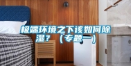 极端环境之下该如何除湿？（专题一）