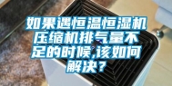 如果遇恒温恒湿机压缩机排气量不足的时候,该如何解决？
