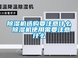 行业新闻除湿机选购要注意什么 除湿机使用需要注意什么