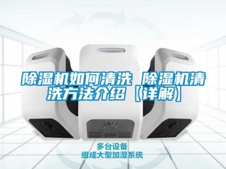 行业新闻除湿机如何清洗 除湿机清洗方法介绍【详解】
