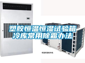 知识百科塑胶恒温恒湿试验箱冷库常用除霜办法