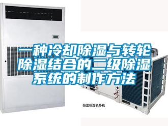 行业新闻一种冷却除湿与转轮除湿结合的二级除湿系统的制作方法