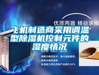企业新闻飞机制造商采用调温型除湿机控制元件的湿度情况