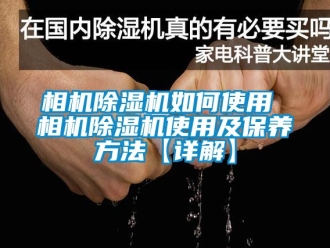 行业新闻相机除湿机如何使用 相机除湿机使用及保养方法【详解】