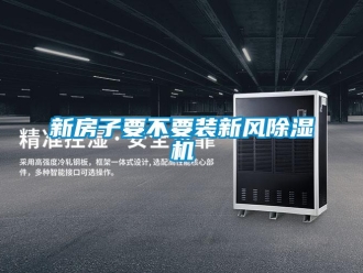 知识百科新房子要不要装新风除湿机