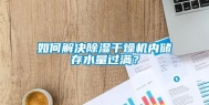 如何解决除湿干燥机内储存水量过满？