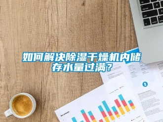 行业新闻如何解决除湿干燥机内储存水量过满？