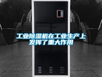 企业新闻工业除湿机在工业生产上发挥了重大作用